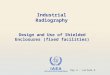 IAEA International Atomic Energy Agency Design and Use of Shielded Enclosures (fixed facilities) Day 5 – Lecture 5 Industrial Radiography
