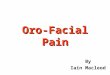 By Iain Macleod Oro-Facial Pain. What is Pain? “Pain is an unpleasant sensory and emotional experience associated with actual or potential tissue damage