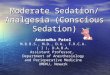 Moderate Sedation/ Analgesia (Conscious Sedation) Anuradha Patel M.B.B.S., M.D., D.A., F.R.C.A. ( I ), D.A.B.A. Assistant Professor, Department of Anesthesiology
