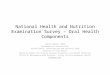 National Health and Nutrition Examination Survey – Oral Health Components Laurie Barker, MSPH Mathematical Statistician Surveillance, Investigation and