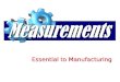 Essential to Manufacturing Measurements What is measurement? What is a measurement system? How many systems of measurement are there? What do measurement