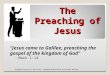 The Preaching of Jesus “Jesus came to Galilee, preaching the gospel of the kingdom of God” ◦ Mark 1:14 Original lesson by Joe Price – Renamed and Revised