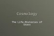 Cosmology The Life-Histories of Stars. Nuclear Fusion  Stars produce light and heat because of the processes of nuclear fusion which take place within