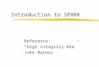 Introduction to SPARK Reference: “High integrity Ada” John Barnes