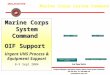 UNCLASSIFIED Marine Corps System Command OIF Support Urgent UNS Process & Equipment Support 8-9 Sept 2004 Marine Corps System Command Unit Operation CenterCombat