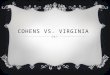 COHENS VS. VIRGINIA. THE COHENS BROS.  The Cohens Brothers had started a lottery business in Washington D.C and proceed to sale lotteries in Virginia,