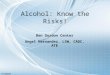 Alcohol: Know the Risks! Ben Gordon Center Angel Hernandez, LSW, CADC, ATE