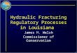 1 Hydraulic Fracturing Regulatory Processes in Louisiana James H. Welsh Commissioner of Conservation