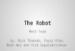 The Robot Mech Team by: Nick Thomsen, Faraz Khan, Mark Wei and Vish Gopalakrishnan