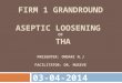 FIRM 1 GRANDROUND ASEPTIC LOOSENING OF THA PRESENTER: ONDARI N.J FACILITATOR: DR. MUSEVE 03-04-2014