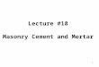 1 Lecture #18 Masonry Cement and Mortar. MORTAR binder = mortar Masonry = mortar + masonry units