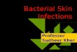 Bacterial Skin Infections Professor Sudheer Kher