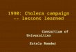 1990: Cholera campaign -- lessons learned Consortium of Universities Estela Roeder