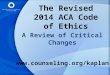 The Revised 2014 ACA Code of Ethics A Review of Critical Changes 