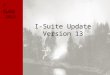 I-Suite Update Version 13 I-Suite 2013. General Focus Development – Minimal changes to current I-Suite – Primary Focus is e-Isuite Supporting Multiple