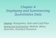 Chapter 4 Displaying and Summarizing Quantitative Data Display: Histograms, Stem and Leaf Plots Numerical Summaries: Median, Mean, Quartiles, Standard