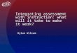 Integrating assessment with instruction: what will it take to make it work? Dylan Wiliam