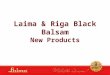 Laima & Riga Black Balsam New Products. Target Due to the successfull cooperation between 2 greatest and largest producers in Latvia – Laima & Latvijas