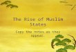 The Rise of Muslim States Copy the notes as they appear
