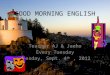 GOOD MORNING ENGLISH Teacher AJ & Jaeho Every Tuesday Tuesday, Sept. 4 th, 2012