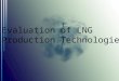 Evaluation of LNG Production Technologies. Outline LNG Background Objective Simulation Specifications Liquefaction Techniques Heat Exchanger Types Simulation