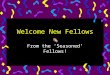 Welcome New Fellows From the ‘Seasoned’ Fellows!