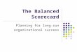 The Balanced Scorecard Planning for long-run organizational success
