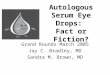 Autologous Serum Eye Drops: Fact or Fiction? Grand Rounds March 2005 Jay C. Bradley, MD Sandra M. Brown, MD