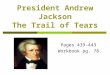 President Andrew Jackson The Trail of Tears Pages 439-443 Workbook pg. 78