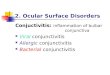 2. Ocular Surface Disorders Conjuctivitis: inflammation of bulbar conjunctiva Viral conjunctivitis Allergic conjunctivitis Bacterial conjunctivitis