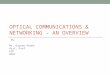 OPTICAL COMMUNICATIONS & NETWORKING - AN OVERVIEW By: Mr. Gaurav Verma Asst. Prof. ECE NIEC