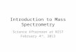 Introduction to Mass Spectrometry Science Afternoon at NIST February 4 th, 2013