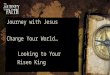 Journey with Jesus Change Your World… Looking to Your Risen King