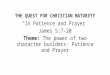 THE QUEST FOR CHRISTIAN MATURITY “In Patience and Prayer” James 5:7-20 Theme: The power of two character builders: Patience and Prayer