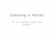 Creating a Poster It is easier than you think! 1