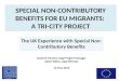 SPECIAL NON-CONTRIBUTORY BENEFITS FOR EU MIGRANTS: A TRI-CITY PROJECT The UK Experience with Special Non- Contributory Benefits Sarah St Vincent, Legal