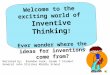 Welcome to the exciting world of Inventive Thinking ! Ever wonder where the ideas for inventions come from? Narrated by: Brandon Funk, Grade 7 Student
