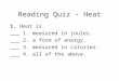 Reading Quiz - Heat 1. Heat is ___ 1. measured in joules. ___ 2. a form of energy. ___ 3. measured in calories. ___ 4. all of the above