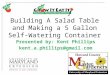 Building A Salad Table and Making a 5 Gallon Self- Watering Container Presented by: Kent Phillips kent.a.phillips@gmail.com