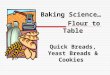 Baking Science… Flour to Table Quick Breads, Yeast Breads & Cookies