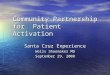 Community Partnership for Patient Activation Santa Cruz Experience Wells Shoemaker MD September 29, 2008
