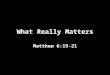 What Really Matters Matthew 6:19-21. What Really Matters FAMILY Proverbs 31:10 Psalm 127:3-5