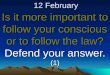 12 February Is it more important to follow your conscious or to follow the law? Defend your answer. (1)