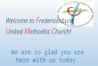 Welcome to F redericksburg U nited M ethodist C hurch! We are so glad you are here with us today