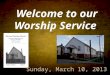 Welcome to our Worship Service. Sunday, March 10, 2013