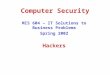 Computer Security MIS 604 – IT Solutions to Business Problems Spring 2002 Hackers