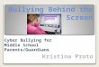 Bullying Behind the Screen Kristina Proto Cyber Bullying for Middle School Parents/Guardians
