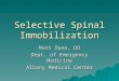 Selective Spinal Immobilization Matt Dunn, DO Dept. of Emergency Medicine Albany Medical Center