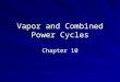 Vapor and Combined Power Cycles Chapter 10. Introduction to Power and Refrigeration Cycles Two important areas of application for thermodynamics are Power