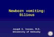 Newborn vomiting: Bilious Joseph A. Iocono, M.D. University of Kentucky